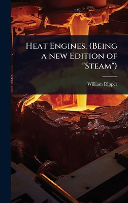 Heat Engines. (Being a new Edition of "Steam") by Ripper, William