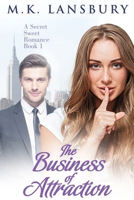 The Business of Attraction: A Sweet Secret Romance Book 1 by Lansbury, M. K.
