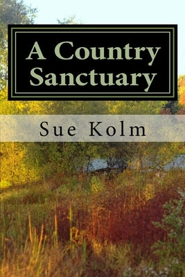 A Country Sanctuary: A Country Home Story by Kolm, Sue