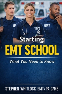 Starting EMT School: What you need to know by Whitlock Emt/Ps-C/MS, Stephen
