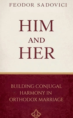 Him and Her: Building Conjugal Harmony in Orthodox Marriage by Sadovici, Feodor