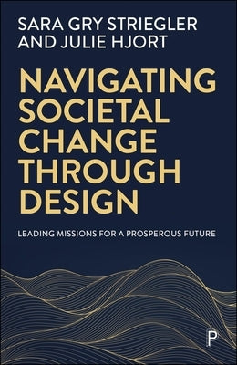Navigating Societal Change Through Design: Leading Missions for a Prosperous Future by Gry Striegler, Sara