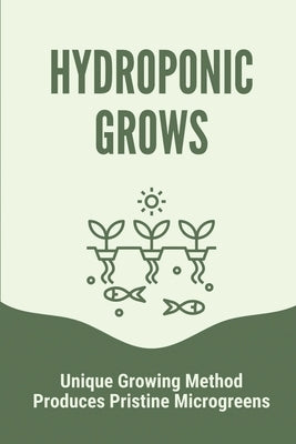 Hydroponic Grows: Unique Growing Method Produces Pristine Microgreens: Hydroponic Grows by Prudencio, Devon