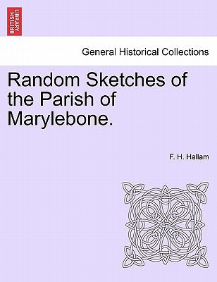Random Sketches of the Parish of Marylebone. by Hallam, F. H.
