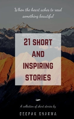 21 Short and Inspiring Stories: When the Heart Aches to Read Something Beautiful by Sharma, Deepak