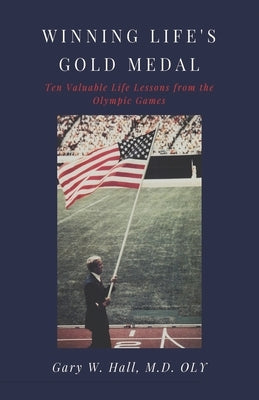 Winning Life's Gold Medal: Ten Valuable Life Lessons from the Olympic Games by Hall Oly, Gary W.