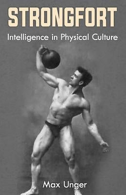 Strongfort - Intelligence in Physical Culture: (Original Version, Restored) by Unger, Max