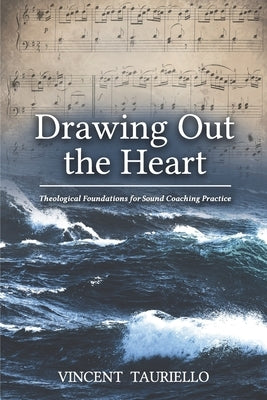 Drawing out the Heart: Theological Foundations for Sound Coaching Practice by Tauriello, Vincent