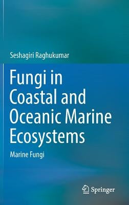 Fungi in Coastal and Oceanic Marine Ecosystems: Marine Fungi by Raghukumar, Seshagiri