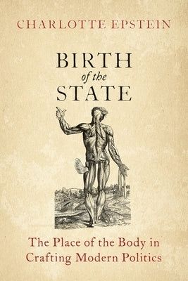 Birth of the State: The Place of the Body in Crafting Modern Politics by Epstein, Charlotte