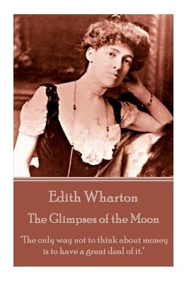 Edith Wharton - The Glimpses of the Moon: "The only way not to think about money is to have a great deal of it." by Wharton, Edith
