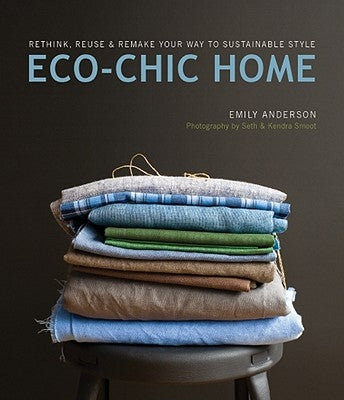 Eco-Chic Home: Rethink, Reuse & Remake Your Way to Sustainable Style by Anderson, Emily
