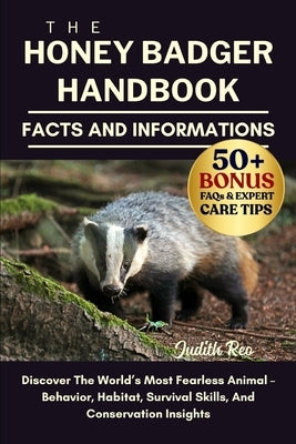 The Honey Badger Handbook: Discover The World's Most Fearless Animal - Behavior, Habitat, Survival Skills, And Conservation Insights by Reo, Judith