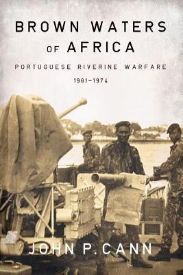 Brown Waters of Africa: Portuguese Riverine Warfare 1961-1974 by Cann, John P.