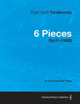 6 Pieces - A Score for Solo Piano Op.51 (1882) by Tchaikovsky, Pyotr Ilyich