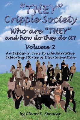They Cripple Society Who Are They and How Do They Do It? Volume 2: An Expose in True to Life Narrative Exploring Stories of Discrimination by Spencer, Cleon E.