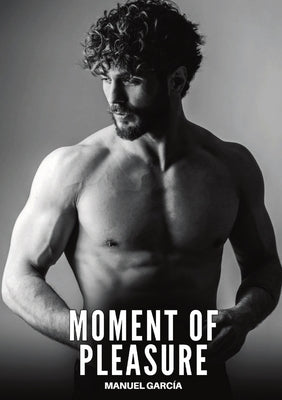 Moment of Pleasure: Explicit Gay Erotic Short Stories for Men (Hot and Sexy) by García, Manuel