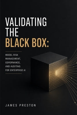 Validating the Black Box: Model Risk Management, Governance, and Auditing for Enterprise AI by Schwartz, Alice