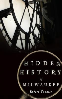 Hidden History of Milwaukee by Tanzilo, Robert