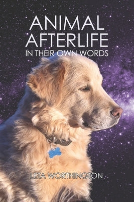 Animal Afterlife: In Their Own Words by Worthington, Leta