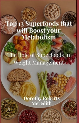 Top 13 Superfoods that will Boost your Metabolism: The Role of Superfoods in Weight Management by Roberts Meredith, Dorothy