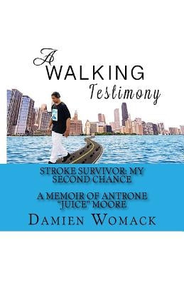 A Walking Testimony: Stroke Survivor: My Second Chance by Moore, Antrone "juice"