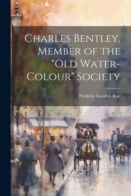 Charles Bentley, Member of the "Old Water-Colour" Society by Roe, Frederic Gordon 1894-