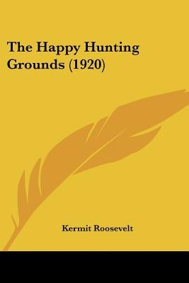 The Happy Hunting Grounds (1920) by Roosevelt, Kermit