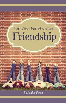 Friendship: Four Week Mini Bible Study by Ferris, Ashley