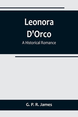 Leonora D'Orco: A Historical Romance by P. R. James, G.