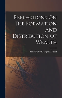 Reflections On The Formation And Distribution Of Wealth by Anne-Robert-Jacques Turgot (Baron de