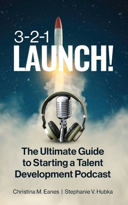3-2-1 Launch!: The Ultimate Guide to Starting a Talent Development Podcast by Hubka, Stephanie V.