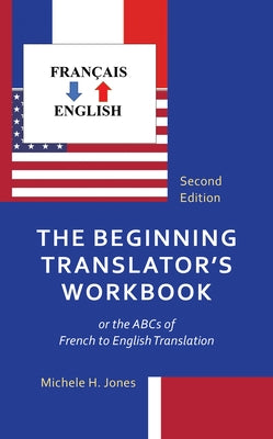 The Beginning Translator's Workbook: or the ABCs of French to English Translation by Jones, Michele H.