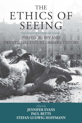 The Ethics of Seeing: Photography and Twentieth-Century German History by Evans, Jennifer