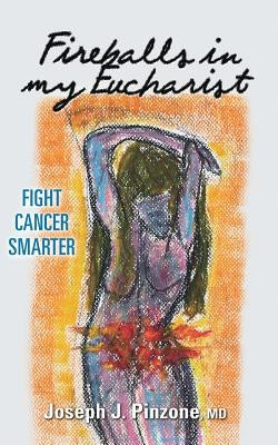 Fireballs in my Eucharist: Fight Cancer Smarter by Pinzone, Joseph