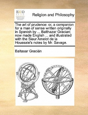 The Art of Prudence: Or, a Companion for a Man of Sense Written Originally in Spanish by ... Balthazar Gracian; Now Made English ... and Il by Gracian, Baltasar