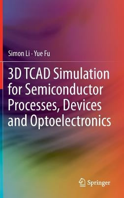 3D TCAD Simulation for Semiconductor Processes, Devices and Optoelectronics by Li, Simon
