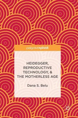 Heidegger, Reproductive Technology, & the Motherless Age by Belu, Dana S.