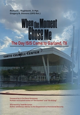 When the Moment Chose Me: The Day ISIS Came to Garland, TX by Hughbank D. Mgt, Richard J.