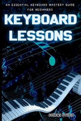 Keyboard Lessons: An Essential Keyboard Mastery guide for Beginners by Studio, Cohen's