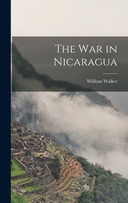 The War in Nicaragua by Walker, William