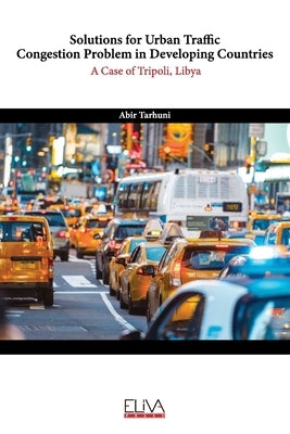 Solutions for Urban Traffic Congestion Problem in Developing Countries: A Case of Tripoli, Libya by Tarhuni, Abir