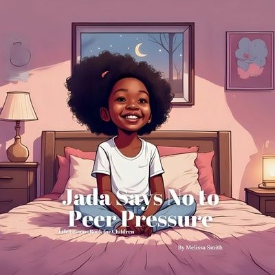 Jada Says No to Peer Pressure: An Empowering Story About Peer Pressure, Bravery, Confidence and Being Yourself by Smith, Melissa Anne
