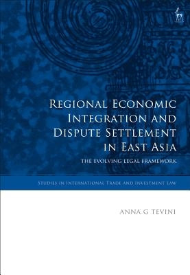 Regional Economic Integration and Dispute Settlement in East Asia: The Evolving Legal Framework by Tevini, Anna G.