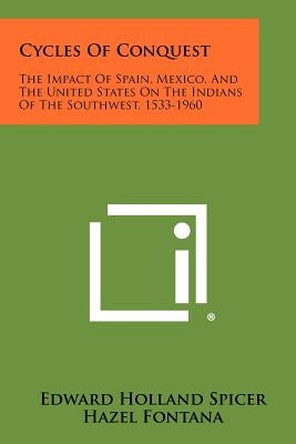 Cycles Of Conquest: The Impact Of Spain, Mexico, And The United States On The Indians Of The Southwest, 1533-1960 by Spicer, Edward Holland