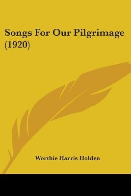 Songs For Our Pilgrimage (1920) by Holden, Worthie Harris