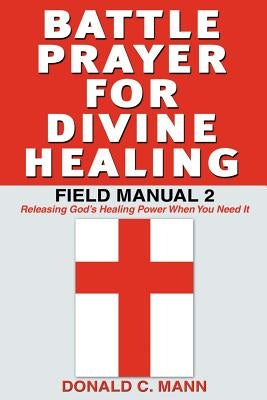 Battle Prayer for Divine Healing: Field Manual 2 by Mann, Donald C.