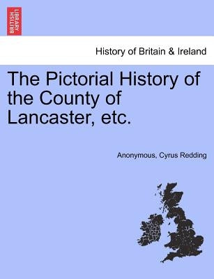 The Pictorial History of the County of Lancaster, Etc. by Anonymous
