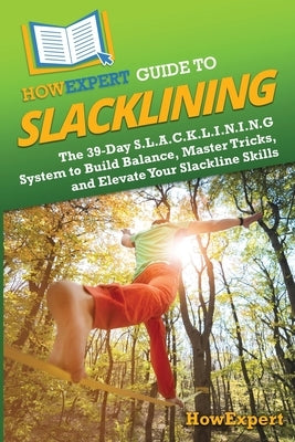 HowExpert Guide to Slacklining: The 39-Day S.L.A.C.K.L.I.N.I.N.G System to Build Balance, Master Tricks, and Elevate Your Slackline Skills by Howexpert
