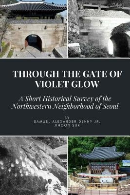 Through the Gate of Violet Glow: A Short Historical Survey of the Northwestern Neighborhood of Seoul by Suk, Jihoon